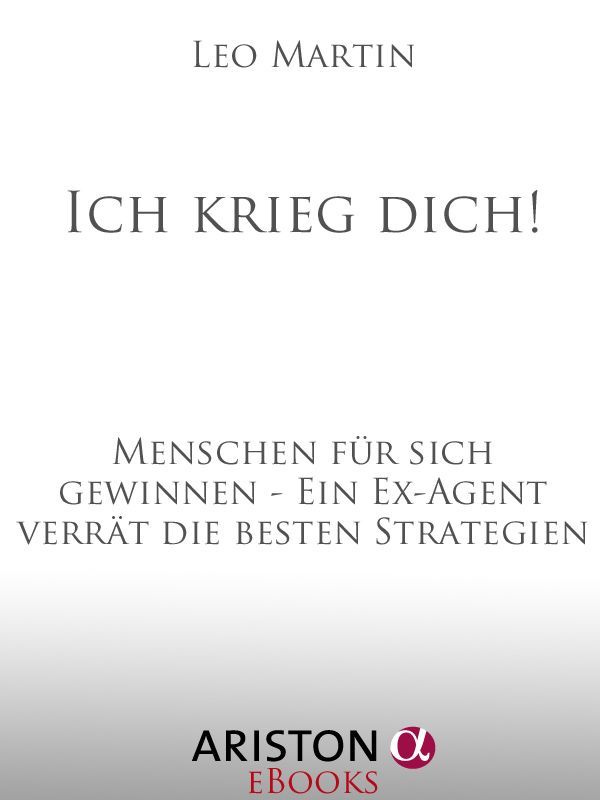 Ich krieg dich!: Menschen für sich gewinnen - Ein Ex-Agent verrät die besten Strategien (Neuausgabe 2018)